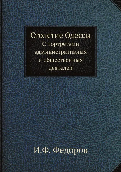 Обложка книги Столетие Одессы. С портретами административных и общественных деятелей, И.Ф. Федоров