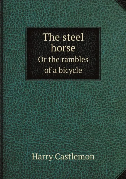 Обложка книги The steel horse. Or the rambles of a bicycle, Harry Castlemon