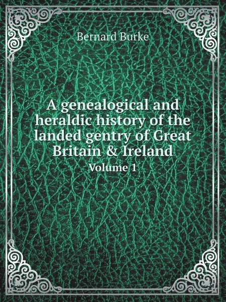 Обложка книги A genealogical and heraldic history of the landed gentry of Great Britain & Ireland. Volume 1, Bernard Burke