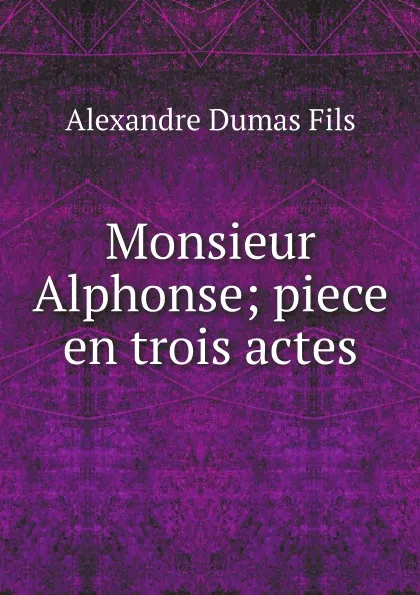 Обложка книги Monsieur Alphonse; piece en trois actes, Alexandre Dumas Fils