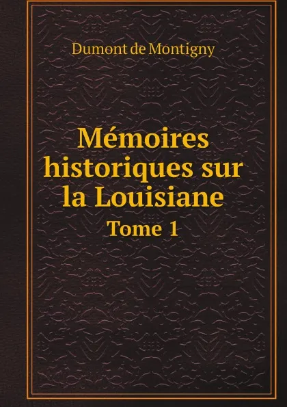 Обложка книги Me?moires historiques sur la Louisiane. Tome 1, Dumont de Montigny