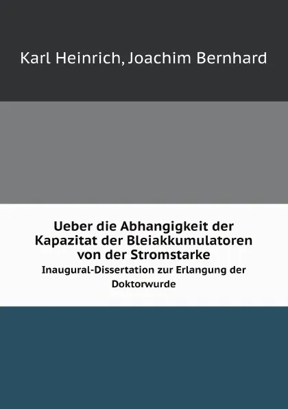 Обложка книги Ueber die Abhangigkeit der Kapazitat der Bleiakkumulatoren von der Stromstarke. Inaugural-Dissertation zur Erlangung der Doktorwurde, Karl Heinrich, J. Bernhard