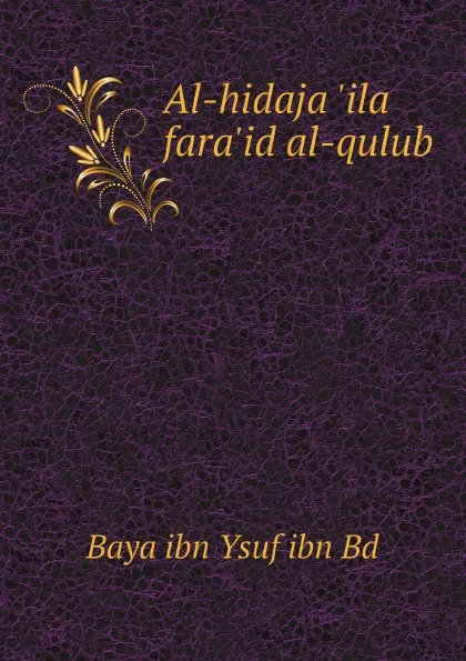 Обложка книги Al-hidaja 'ila fara'id al-qulub, Baya ibn Ysuf ibn Bd