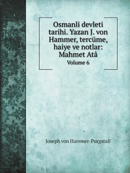 Обложка книги Osmanli devleti tarihi. Yazan J. von Hammer, tercume, haiye ve notlar: Mahmet Ata. Volume 6, Hammer-Purgstall Joseph