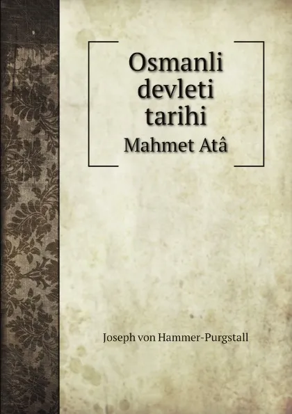 Обложка книги Osmanli devleti tarihi. Mahmet Ata, Hammer-Purgstall Joseph