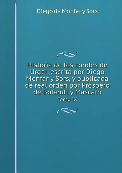 Обложка книги Historia de los condes de Urgel, escrita por Diego Monfar y Sors, y publicada de real orden por Prospero de Bofarull y Mascaro. Volume 1, Diego de Monfar y Sors