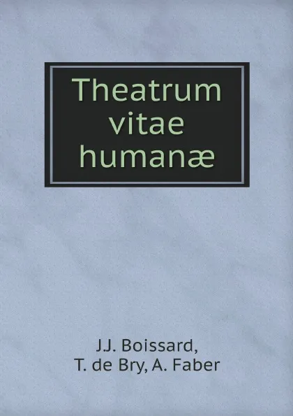 Обложка книги Theatrum vitae human?, J.J. Boissard, T. de Bry, A. Faber