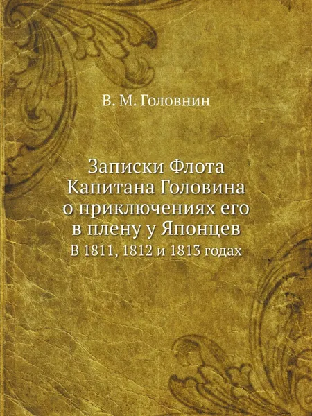 Обложка книги Записки Флота Капитана Головина о приключениях его в плену у Японцев. В 1811, 1812 и 1813 годах, В. М. Головнин