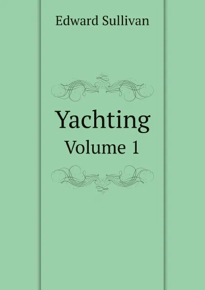 Обложка книги Yachting. Volume 1, Edward Sullivan