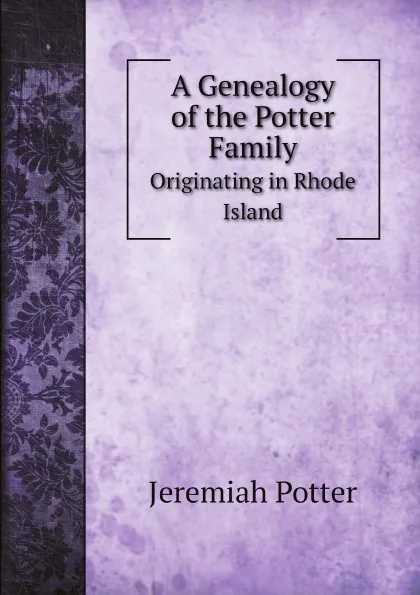 Обложка книги A Genealogy of the Potter Family. Originating in Rhode Island, Jeremiah Potter