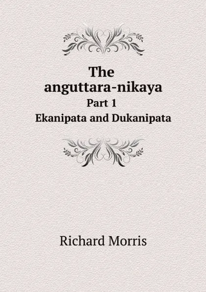 Обложка книги The anguttara-nikaya. Part 1. Ekanipata and Dukanipata, Richard Morris