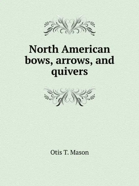 Обложка книги North American bows, arrows, and quivers, Otis T. Mason