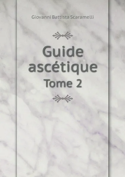 Обложка книги Guide ascetique. Tome 2, Giovanni Battista Scaramelli