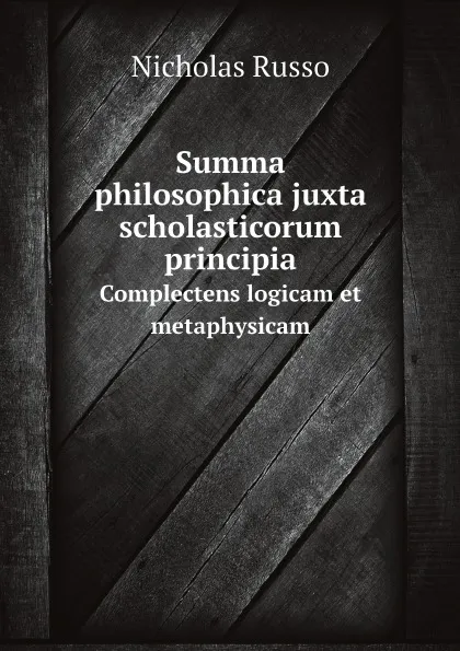 Обложка книги Summa philosophica juxta scholasticorum principia. Complectens logicam et metaphysicam, Nicholas Russo