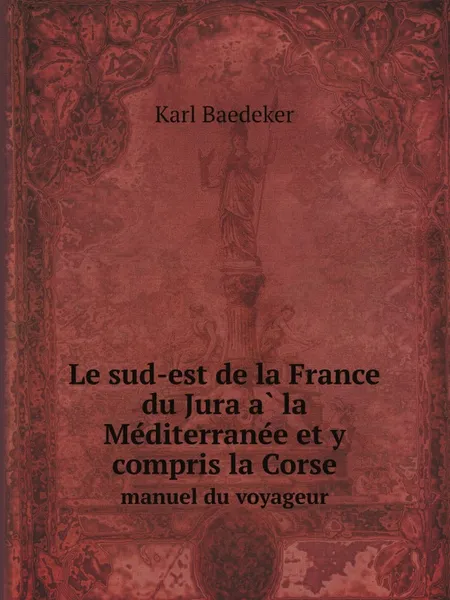 Обложка книги Le sud-est de la France du Jura a? la Me?diterrane?e et y compris la Corse. manuel du voyageur, Karl Baedeker