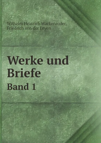 Обложка книги Werke und Briefe. Band 1, Wilhelm Heinrich Wackenroder, Friedrich von der Leyen