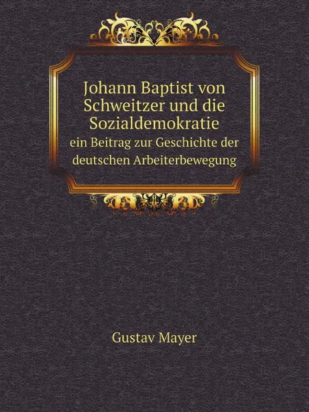 Обложка книги Johann Baptist von Schweitzer und die Sozialdemokratie. ein Beitrag zur Geschichte der deutschen Arbeiterbewegung, Gustav Mayer