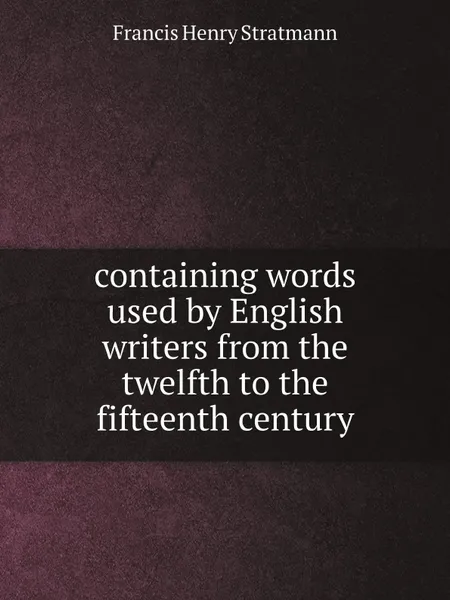 Обложка книги containing words used by English writers from the twelfth to the fifteenth century, Francis Henry Stratmann