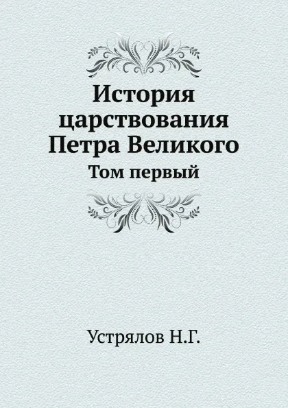 Обложка книги История царствования Петра Великого. Том 1, Н. Г. Устрялов