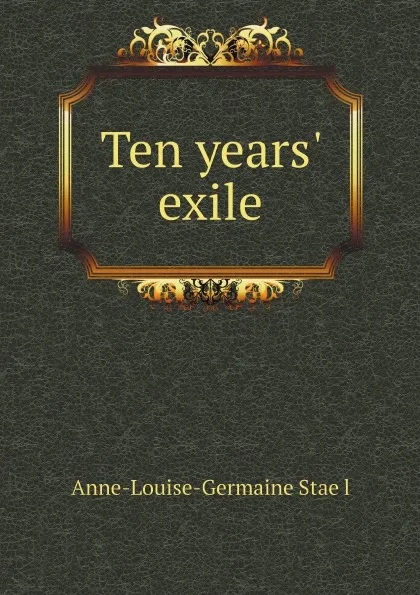 Обложка книги Ten years' exile, Anne-Louise-Germaine Staël