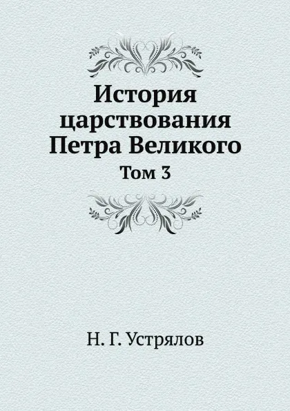 Обложка книги История царствования Петра Великого. Том 3, Н. Г. Устрялов