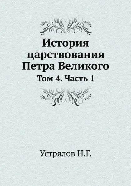 Обложка книги История царствования Петра Великого. Том 4. Часть 1, Н. Г. Устрялов