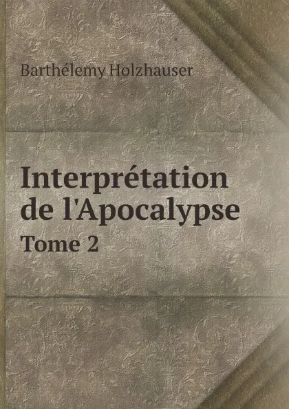 Обложка книги Interpretation de l'Apocalypse. Tome 2, Barthélemy Holzhauser