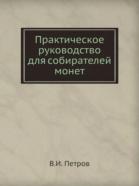 Обложка книги Практическое руководство для собирателей монет, В.И. Петров
