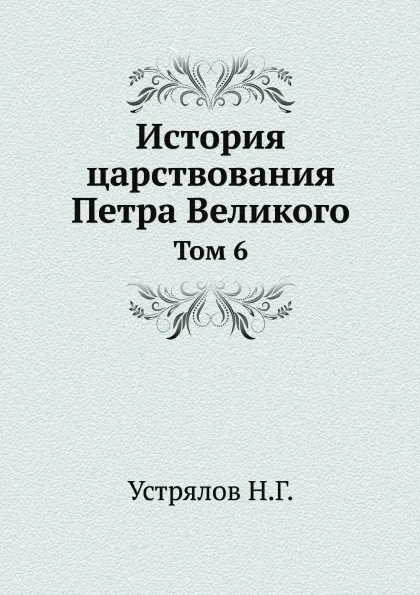 Обложка книги История царствования Петра Великого. Том 6, Н. Г. Устрялов