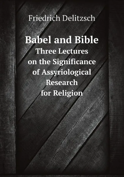 Обложка книги Babel and Bible. Three Lectures on the Significance of Assyriological Research for Religion, Friedrich Delitzsch