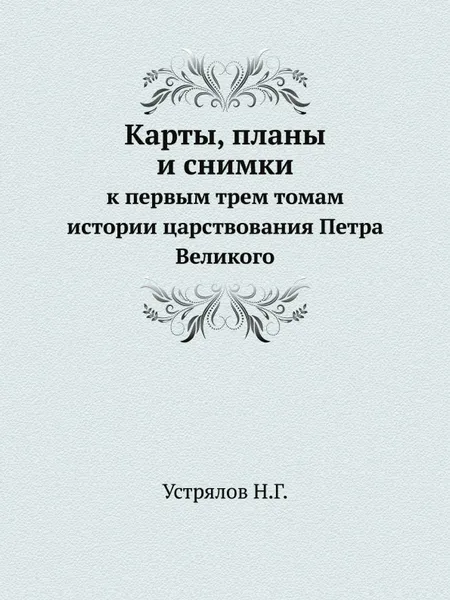 Обложка книги Карты, планы и снимки к первым трем томам истории царствования Петра Великого, Н. Г. Устрялов