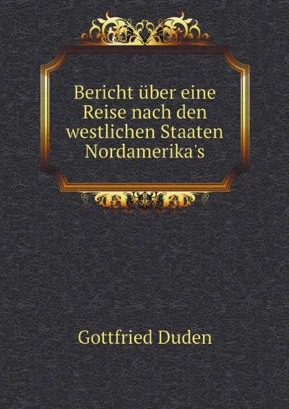 Обложка книги Bericht u?ber eine reise nach den westlichen staaten Nord-Amerika's, Gottfried Duden