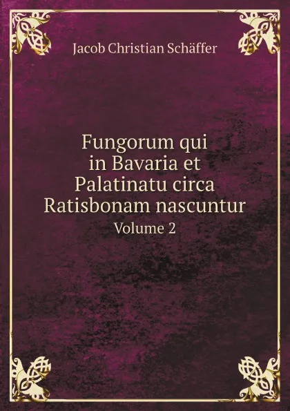 Обложка книги Fungorum qui in Bavaria et Palatinatu circa Ratisbonam nascuntur. Volume 2, Jacob Christian Schäffer