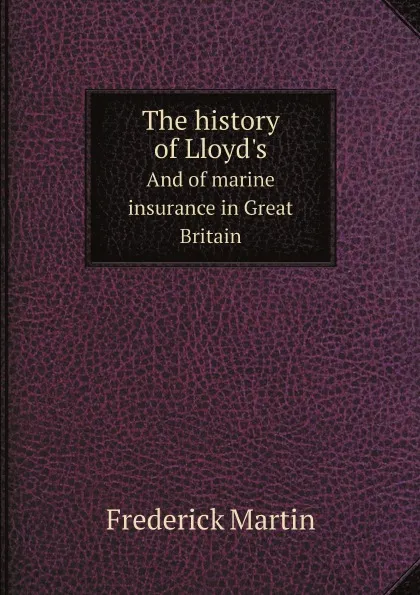 Обложка книги The history of Lloyd's. And of marine insurance in Great Britain, Frederick Martin