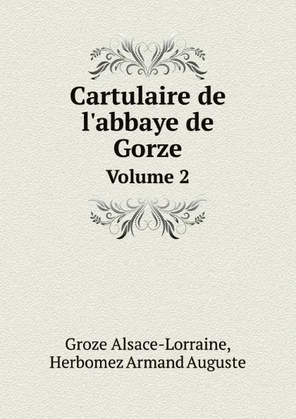 Обложка книги Cartulaire de l'abbaye de Gorze. Volume 2, Groze Alsace-Lorraine, Herbomez Armand Auguste