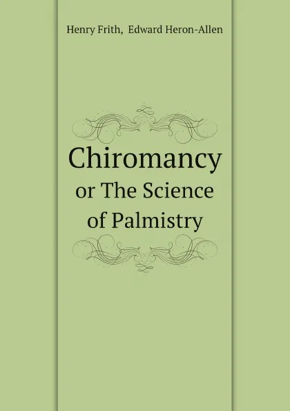 Обложка книги Chiromancy. Or The Science of Palmistry, H. Frith, E. Heron-Allen, Dora Noyes