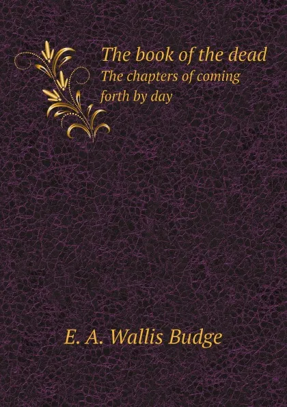 Обложка книги The book of the dead. The chapters of coming forth by day, E. A. Wallis Budge