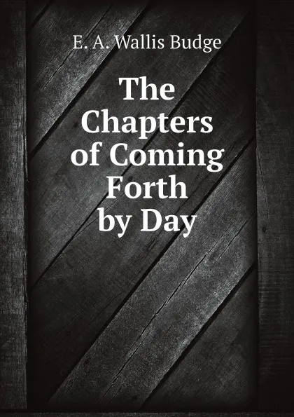 Обложка книги The Chapters of Coming Forth by Day, E. A. Wallis Budge