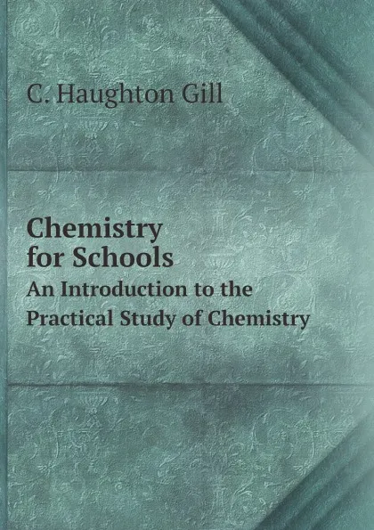 Обложка книги Chemistry for Schools. An Introduction to the Practical Study of Chemistry, C. Haughton Gill