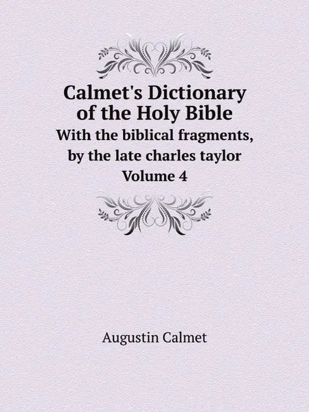 Обложка книги Calmet's Dictionary of the Holy Bible. With the biblical fragments, by the late charles taylor. Volume 4, Augustin Calmet