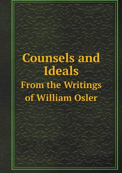 Обложка книги Counsels and Ideals. From the Writings of William Osler, William Osler