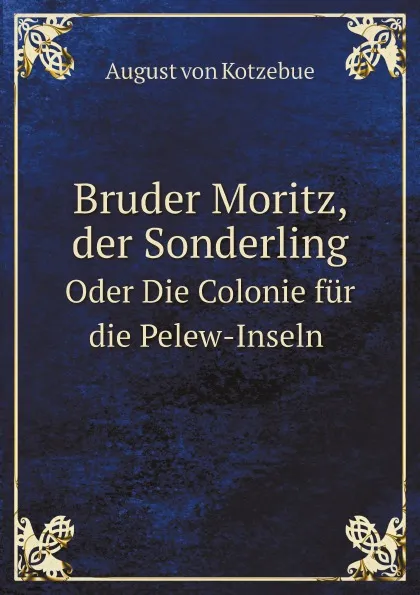 Обложка книги Bruder Moritz, der Sonderling. Oder Die Colonie fur die Pelew-Inseln, August von Kotzebue