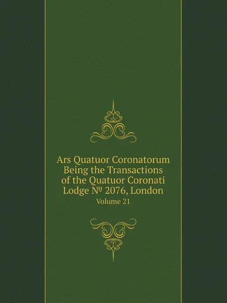 Обложка книги Ars Quatuor Coronatorum Being the Transactions of the Quatuor Coronati Lodge № 2076, London. Volume 21, Freemasons. Quatuor Coronati Lodge