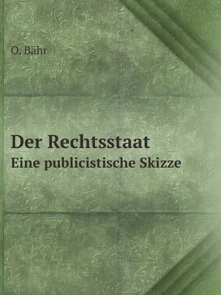 Обложка книги Der Rechtsstaat. Eine publicistische Skizze, O. Bähr