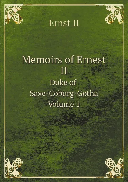 Обложка книги Memoirs of Ernest II. Duke of Saxe-Coburg-Gotha Volume 1, Ernst II