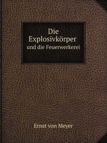 Обложка книги Die Explosivkorper und die Feuerwerkerei, Ernst von Meyer