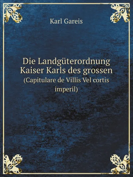 Обложка книги Die Landguterordnung Kaiser Karls des grossen. (Capitulare de Villis Vel cortis imperil), Karl Gareis