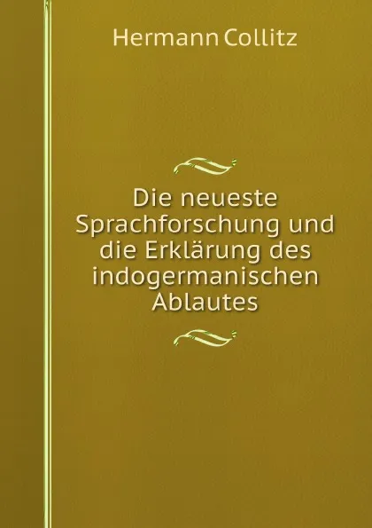 Обложка книги Die neueste Sprachforschung und die Erklarung des indogermanischen Ablautes, Hermann Collitz