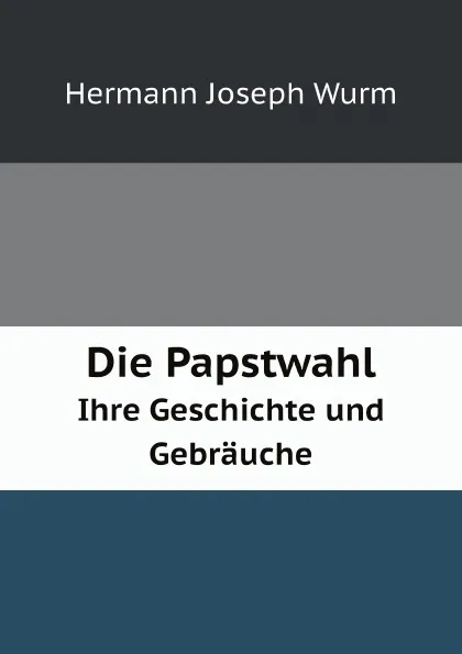 Обложка книги Die Papstwahl. Ihre Geschichte und Gebrauche, H.J. Wurm, Görres-Gesellschaft