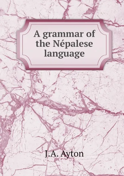 Обложка книги A grammar of the Nepalese language, J.A. Ayton